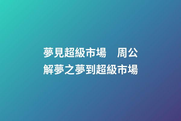 夢見超級市場　周公解夢之夢到超級市場